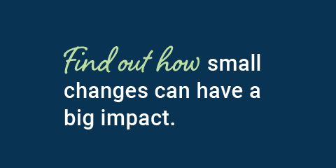 a graphic that says Find out how small changes can have a big impact